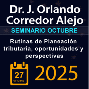 Seminario OCTUBRE 2025: RUTINAS DE PLANEACIÓN TRIBUTARIA, OPORTUNIDADES Y PERSPECTIVAS con el Dr. J. ORLANDO CORREDOR ALEJO