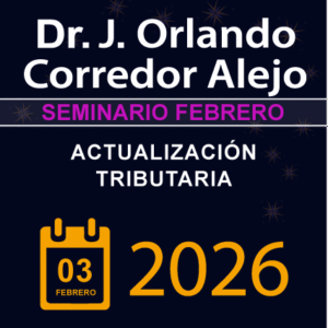 Seminario FEBRERO 2026: ACTUALIZACIÓN TRIBUTARIA 2026 con el Dr. J. ORLANDO CORREDOR ALEJO